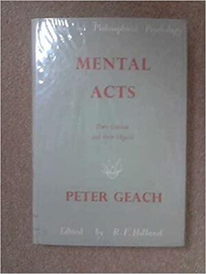 Mental Acts: Their Content and their Objects by Robert Holland, Peter T. Geach