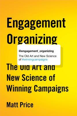 Engagement Organizing: The Old Art and New Science of Winning Campaigns by Matt Price