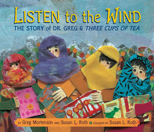 Listen to the Wind: The Story of Dr. Greg & Three Cups of Tea by Greg Mortenson, Susan L. Roth