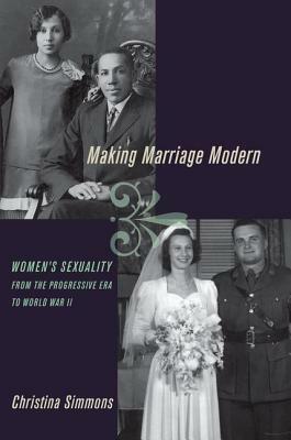 Making Marriage Modern: Women's Sexuality from the Progressive Era to World War II by Christina Simmons