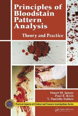 Principles of Bloodstain Pattern Analysis: Theory and Practice by T. Paulette Sutton, Stuart H. James, Paul E. Kish