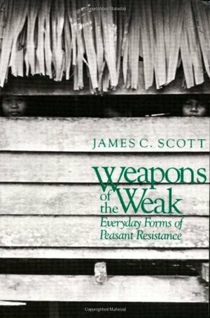 Weapons of the Weak: Everyday Forms of Peasant Resistance by James C. Scott