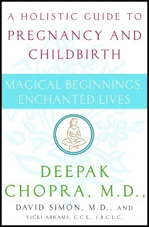 Magical Beginnings, Enchanted Lives: A Holistic Guide to Pregnancy and Childbirth by Deepak Chopra, David Simon