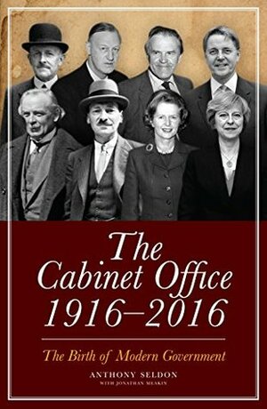 The Cabinet Office, 1916–2018: The Birth of Modern Government by Jonathan Meakin, Anthony Seldon