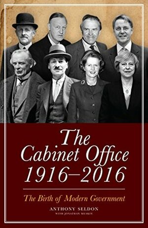 The Cabinet Office, 1916–2018: The Birth of Modern Government by Anthony Seldon, Jonathan Meakin