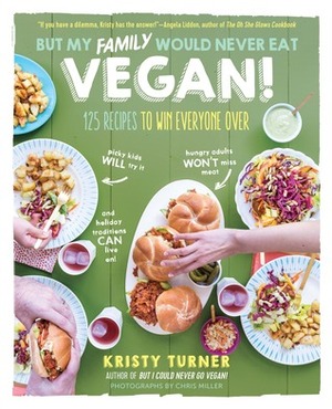 But My Family Would Never Eat Vegan!: 125 Recipes to Win Everyone Over—Picky kids will try it, hungry adults won't miss meat, and holiday traditions can live on! by Kristy Turner