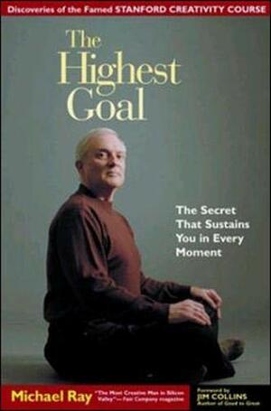 The Highest Goal: The Secret That Sustains You in Every Moment by Michael L. Ray