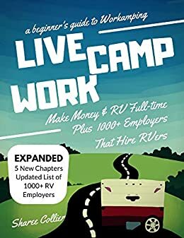 Live Camp Work: How to Make Money While Living in an RV & Travel Full-time, Plus 1000+ Employers Who Hire RVers by Sharee Collier