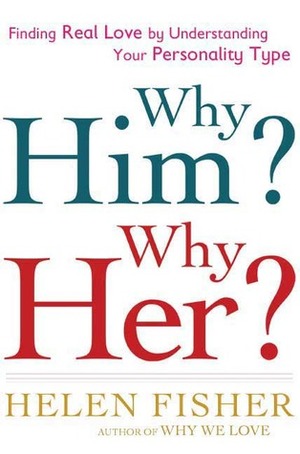 Why Him? Why Her?: Understanding Your Personality Type and Finding the Perfect Match by Helen Fisher