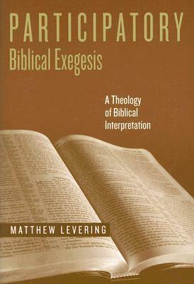 Participatory Biblical Exegesis: A Theology of Biblical Interpretation by Matthew Levering