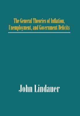 The General Theories of Inflation, Unemployment, and Government Deficits by John Lindauer