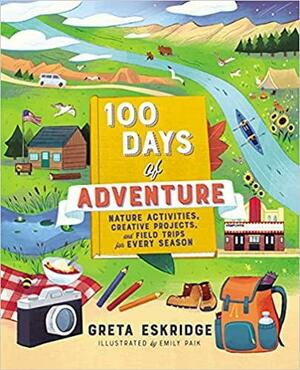 100 Days of Adventure: Nature Activities, Creative Projects, and Field Trips for Every Season by Emily Paik, Emily Paik, Greta Eskridge, Greta Eskridge