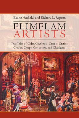 Flimflam Artists: True Tales of Cults, Crackpots, Cranks, Cretins, Crooks, Creeps, Con Artists, and Charlatans by Richard L. Rapson, Elaine Hatfield