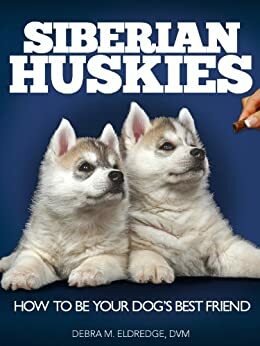 Siberian Huskies: How to Be Your Dog's Best Friend: Tips on everything from grooming, exercising, training and more. by Debra M. Eldredge