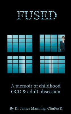 Fused: A memoire of childhood OCD and adult obsession by James Manning