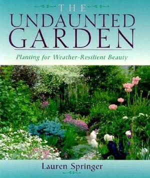 The Undaunted Garden: Planting for Weather-Resilient Beauty by Lauren Springer Ogden