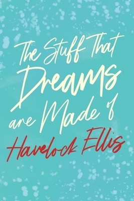 The Stuff That Dreams are Made of by Havelock Ellis