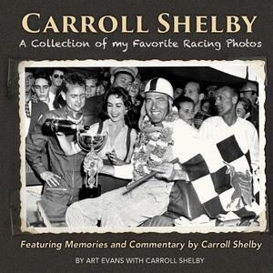 Carroll Shelby: A Collection of My Favorite Racing Photos by Carroll Shelby, Art Evans