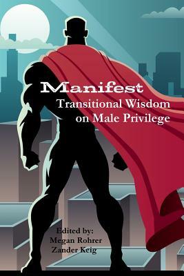 Manifest: Transitional Wisdom on Male Privilege by Megan Rohrer, Zander Keig