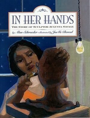 In Her Hands: The Story of Sculptor Augusta Savage by Alan Schroeder, JaeMe Bereal