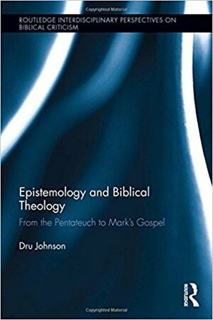Epistemology and Biblical Theology: From the Pentateuch to Mark's Gospel by Dru Johnson