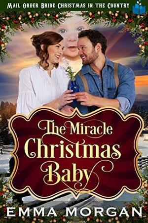 The Miracle Christmas Baby (Mail Order Bride Christmas in the Country Book 7) by Emma Morgan