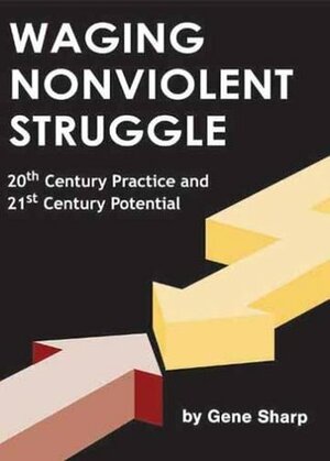 Waging Nonviolent Struggle: 20th Century Practice and 21st Century Potential by Gene Sharp, Hardy Merriman, Joshua Paulson, Christopher Miller