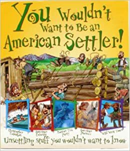 You Wouldn't Want to Be an American Settler! by Fiona MacDonald, Jacqueline Morley, David Salariya, Peter Hicks, Peter Cook