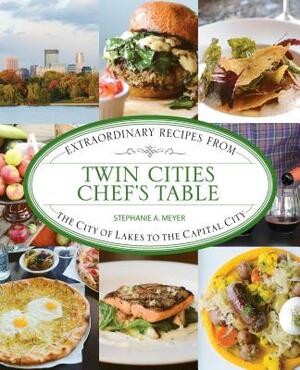 Twin Cities Chef's Table: Extraordinary Recipes from the City of Lakes to the Capital City by Stephanie Meyer *