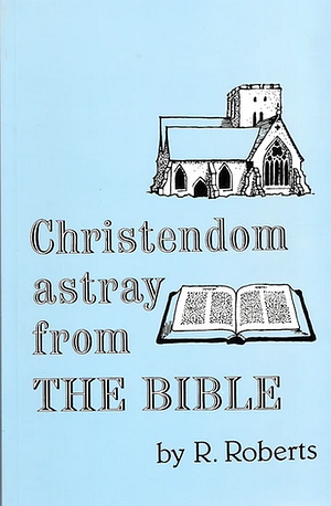 Christendom Astray from the Bible by Robert Roberts