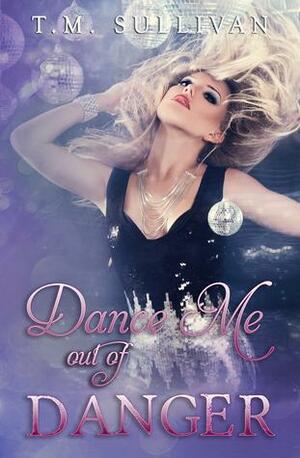 Dance Me Out of Danger by T.M. Sullivan