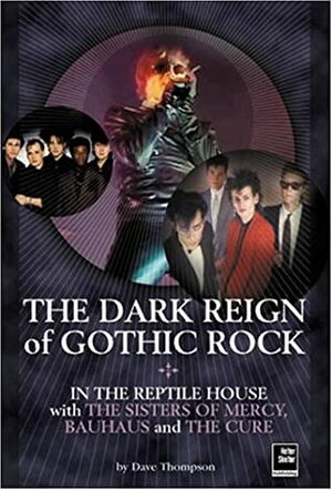 The Dark Reign of Gothic Rock: In The Reptile House with The Sisters of Mercy, Bauhaus and The Cure by Dave Thompson