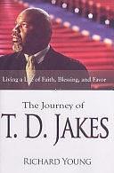 The Journey of T.D. Jakes: Living a Life of Faith, Blessing, and Favor by Richard Young