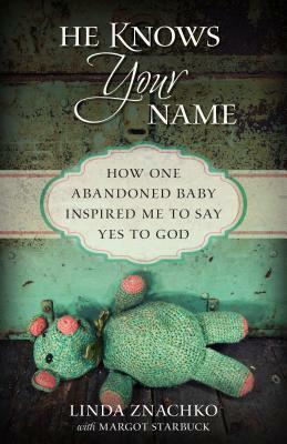 He Knows Your Name: How One Abandoned Baby Inspired Me to Say Yes to God by Margot Starbuck, Linda Znachko