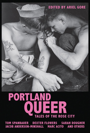 Portland Queer: Tales of the Rose City by Megan Kruse, Dexter Flowers, Tony Longshanks LeTigre, Christa Orth, Annie Murphy, Kathleen Bryson, Marc Acito, Summer Pierre, Jacob Anderson-Minshall, Sarah Gottesdiener, Sarah Dougher, Michael Sage Ricci, Ariel Gore