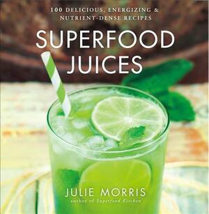 Superfood Juices: 100 Delicious, Energizing & Nutrient-Dense Recipes by Julie Morris