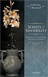 Scents and Sensibility: Perfume in Victorian Literary Culture by Catherine Maxwell