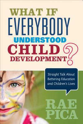 What If Everybody Understood Child Development?: Straight Talk about Bettering Education and Children's Lives by Rae Pica