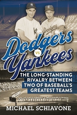 Dodgers vs. Yankees: The Long-Standing Rivalry Between Two of Baseball's Greatest Teams by Michael Schiavone