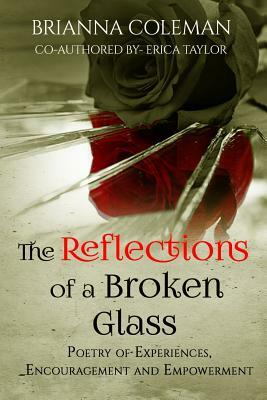 The Reflections of a Broken Glass: Poetry of Empowerment and Encouragement for Woman by Erica Taylor, Brianna Iman Coleman