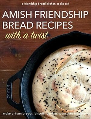 Amish Friendship Bread Recipes with a Twist: Make Amazing Artisan Breads, Biscotti, Cookies, Pancakes and More (Friendship Bread Kitchen Cookbook Book 2) by Friendship Bread Kitchen, Darien Gee