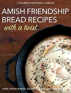 Amish Friendship Bread Recipes with a Twist: Make Amazing Artisan Breads, Biscotti, Cookies, Pancakes and More (Friendship Bread Kitchen Cookbook Book 2) by Darien Gee, Friendship Bread Kitchen