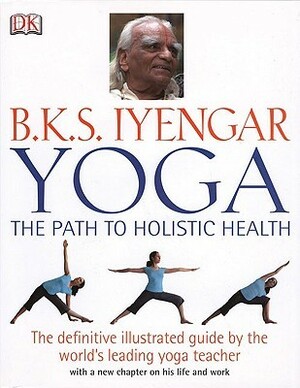 Yoga: The Path to Holistic Health by B.K.S. Iyengar