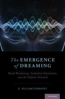 The Emergence of Dreaming: Mind-Wandering, Embodied Simulation, and the Default Network by G. William Domhoff