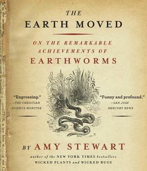 The Earth Moved: On the Remarkable Achievements of Earthworms by Amy Stewart