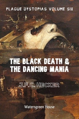 Plague Dystopias Volume Six: The Black Death & The Dancing Mania by J. F. C. Hecker