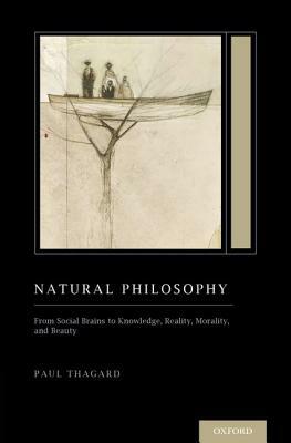 Natural Philosophy: From Social Brains to Knowledge, Reality, Morality, and Beauty (Treatise on Mind and Society) by Paul Thagard