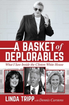 A Basket of Deplorables: What I Saw Inside the Clinton White House by Linda Tripp