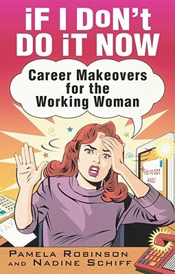 If I Don't Do It Now...: Career Makeovers for the Working Woman by Nadine Schiff, Pamela Robinson