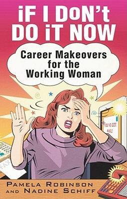 If I Don't Do It Now...: Career Makeovers for the Working Woman by Pamela Robinson, Nadine Schiff